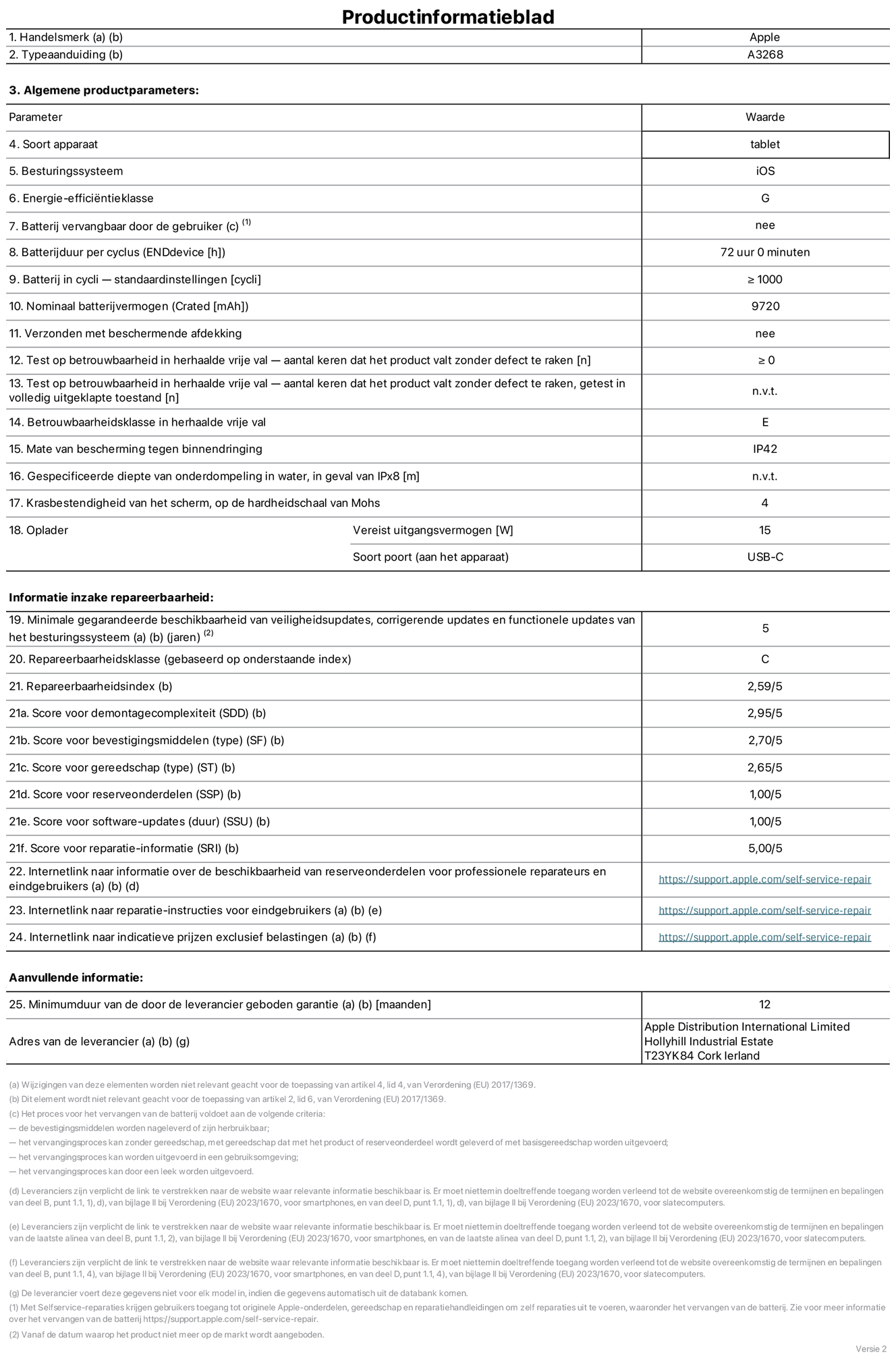 Productinformatieblad voor 13-inch iPad Air Wi-Fi. Model A3268. Geleverd door Apple UK Ltd, 100 New Bridge Street, Londen EC4V 6JA. Type device: tablet. Besturingssysteem: iOS. Energie-efficiëntieklasse voor standaard dynamisch bereik: G. Batterijduur: 72 uur. Batterijduur in cycli: ≥ 1000. Nominale batterijcapaciteit: 9720 mAh. Herhaalde betrouwbaarheidstest voor vrije val, valt zonder defect: ≥ 0. Herhaalde vrije val betrouwbaarheidsklasse: E. Beschermingsklasse: IP42. Krasbestendigheid van het scherm op de hardheidsschaal van Mohs: 4. Vereist uitgangsvermogen van de oplader: 15 W. Type opladeraansluiting: USB-C. Minimale gegarandeerde beschikbaarheid van beveiligingsupdates van het besturingssysteem, corrigerende updates en functionaliteitsupdates: 5 jaar. Herstelbaarheidsklasse: C. Herstelbaarheidsindex: 2,59/5. Score demontagediepte: 2,95/5. Score sluitingen (type): 2,70/5. Gereedschapsscore: 2,65/5. Reservedeelscore: 1,00/5. Score software-updates: 1,00/5. Score software-updates: 1,00/5. Score reparatiegegevens: 5,00/5. Weblink naar informatie over de beschikbaarheid van reserveonderdelen voor professionele reparaties en eindgebruikers: https://support.apple.com/self-service-repair. Weblink voor reparatie-instructies voor eindgebruikers: https://support.apple.com/self-service-repair. Weblink naar indicatieve prijzen vóór belasting: https://support.apple.com/self-service-repair. Inclusief 12 maanden algemene garantie.